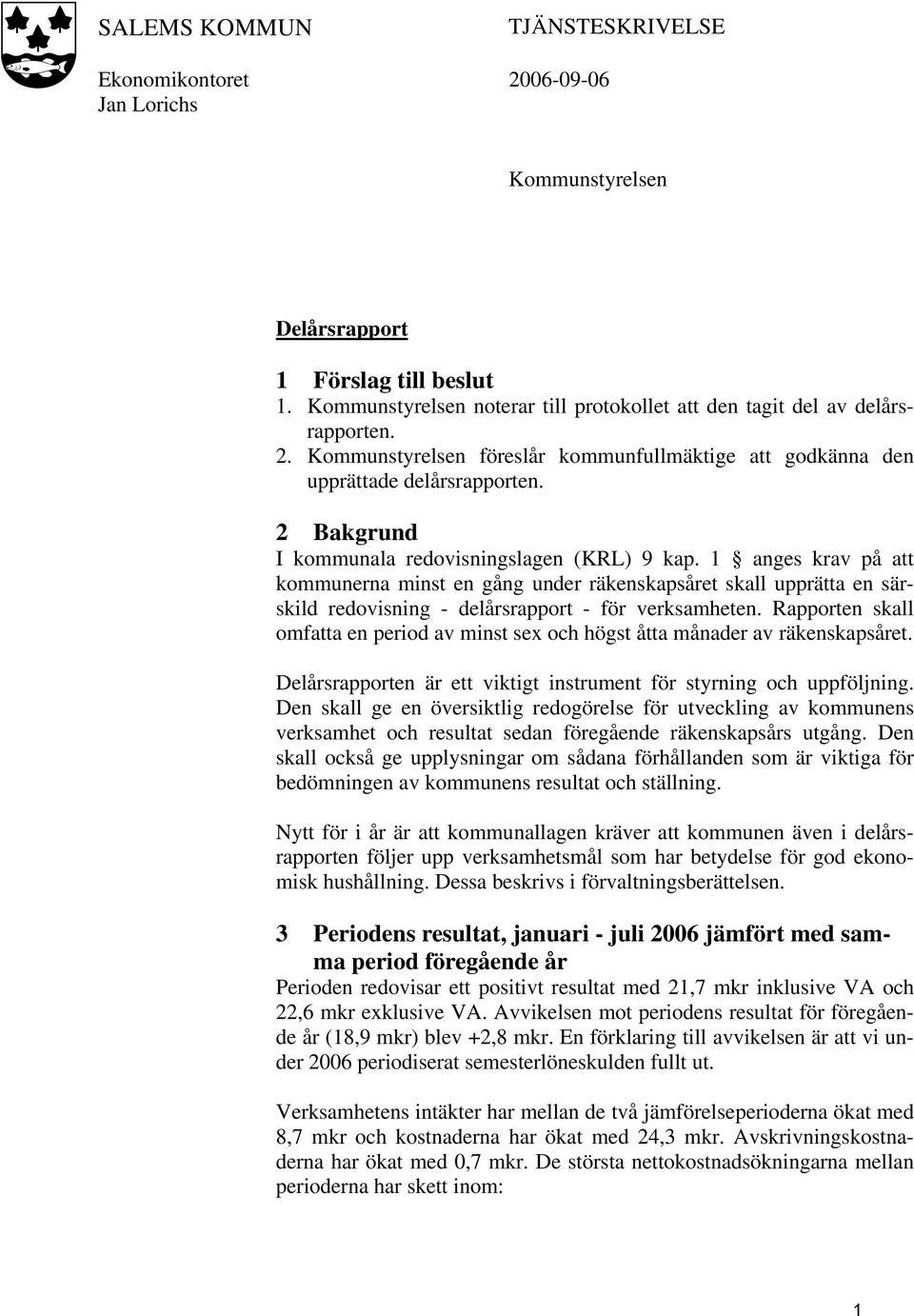 2 Bakgrund I kommunala redovisningslagen (KRL) 9 kap. 1 anges krav på att kommunerna minst en gång under räkenskapsåret skall upprätta en särskild redovisning - delårsrapport - för verksamheten.