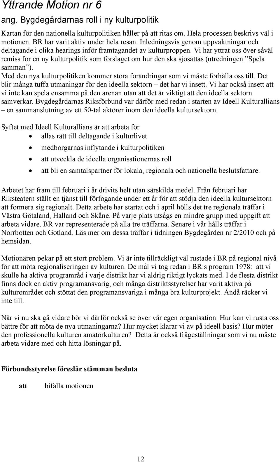 Vi har yttrat oss över såväl remiss för en ny kulturpolitik som förslaget om hur den ska sjösättas (utredningen Spela samman ).