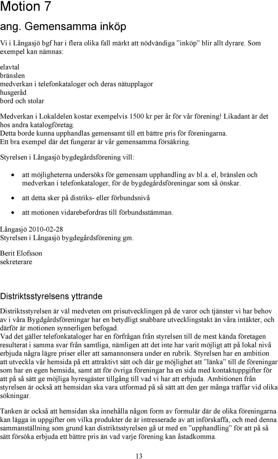 Likadant är det hos andra katalogföretag. Detta borde kunna upphandlas gemensamt till ett bättre pris för föreningarna. Ett bra exempel där det fungerar är vår gemensamma försäkring.