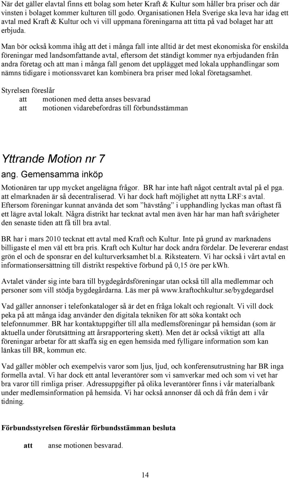 Man bör också komma ihåg det i många fall inte alltid är det mest ekonomiska för enskilda föreningar med landsomfande avtal, eftersom det ständigt kommer nya erbjudanden från andra företag och man i