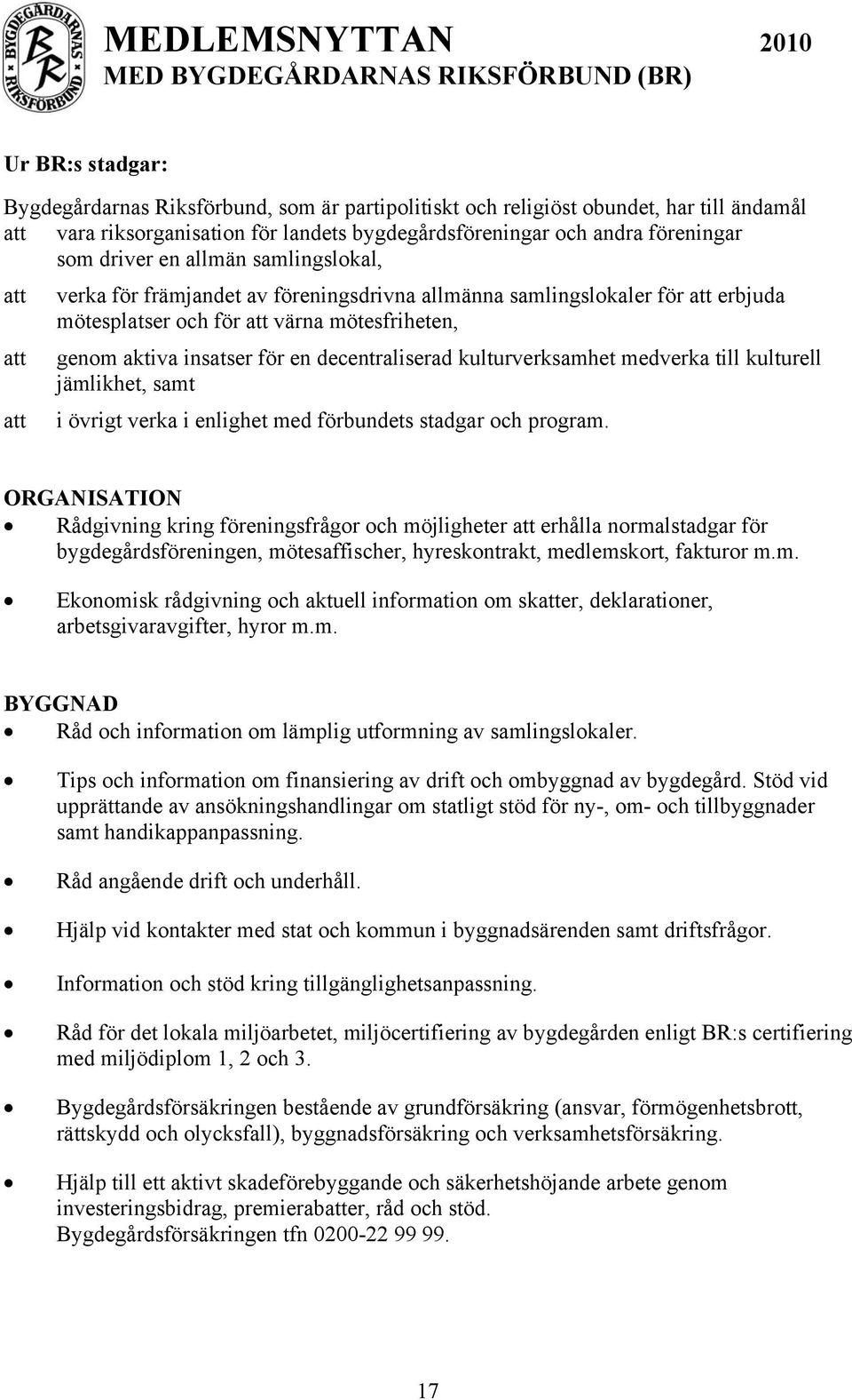 genom aktiva insatser för en decentraliserad kulturverksamhet medverka till kulturell jämlikhet, samt i övrigt verka i enlighet med förbundets stadgar och program.