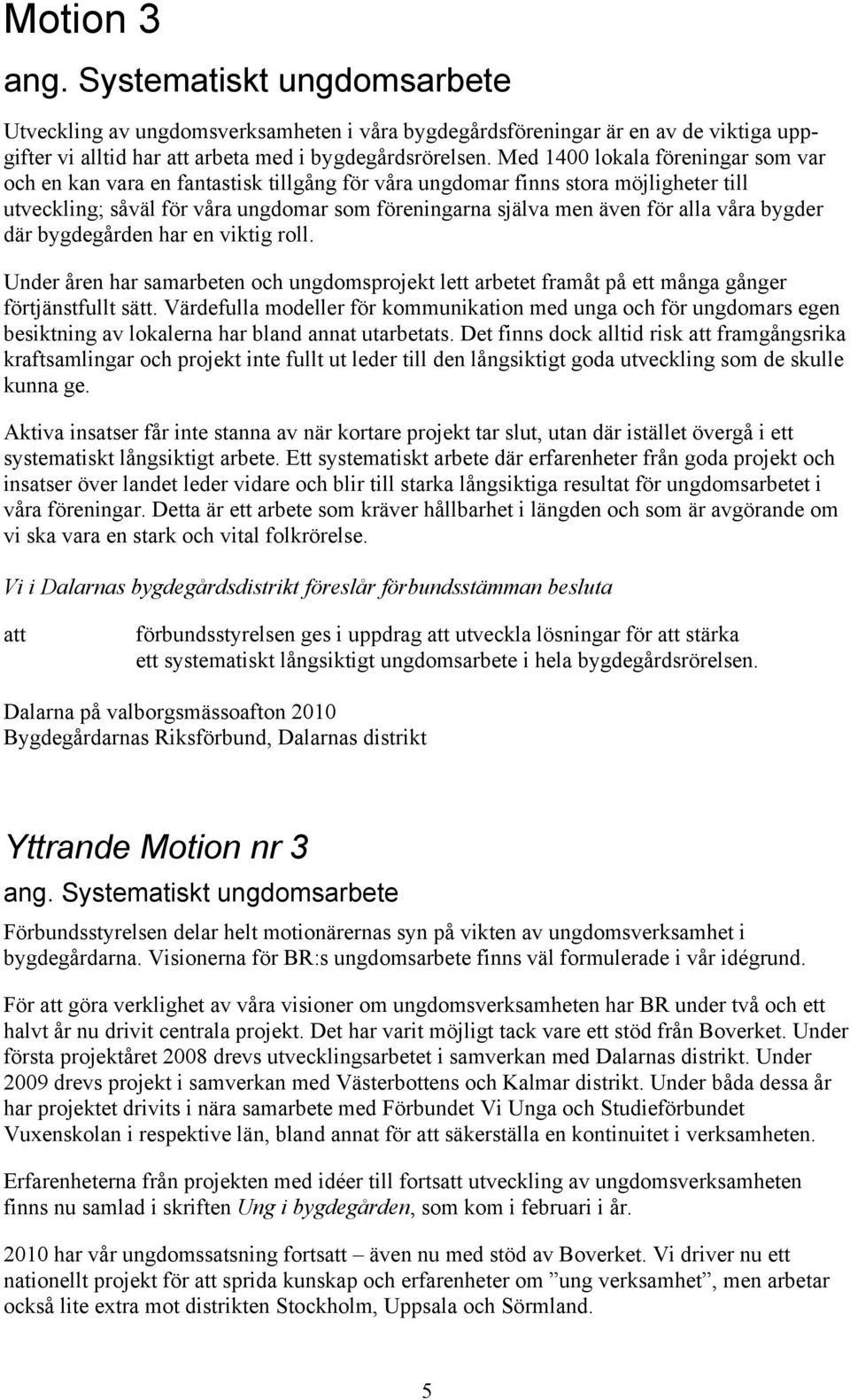 våra bygder där bygdegården har en viktig roll. Under åren har samarbeten och ungdomsprojekt lett arbetet framåt på ett många gånger förtjänstfullt sätt.