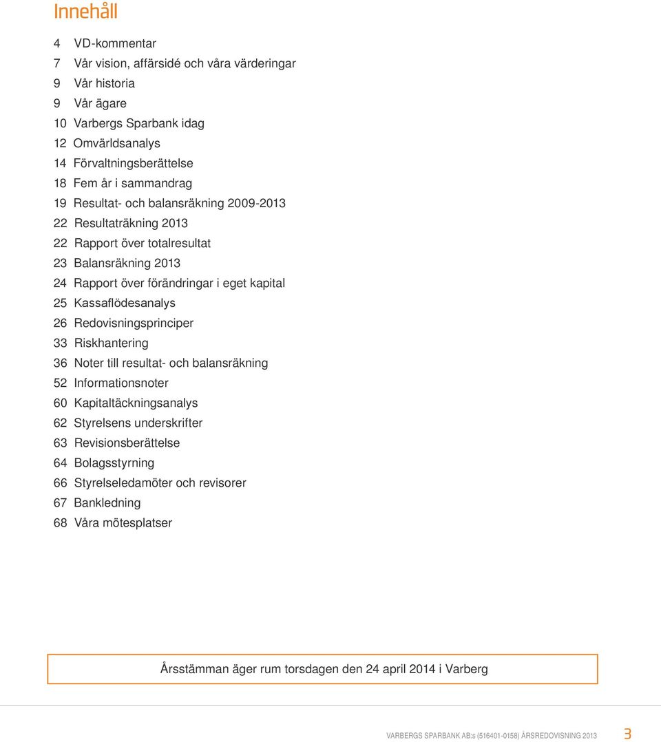 5Redovisningsprinciper 335 Riskhantering 36 5Noter till resultat- och balansräkning 52 5Informationsnoter 60 5Kapitaltäckningsanalys 62 Styrelsens underskrifter 635 Revisionsberättelse 64