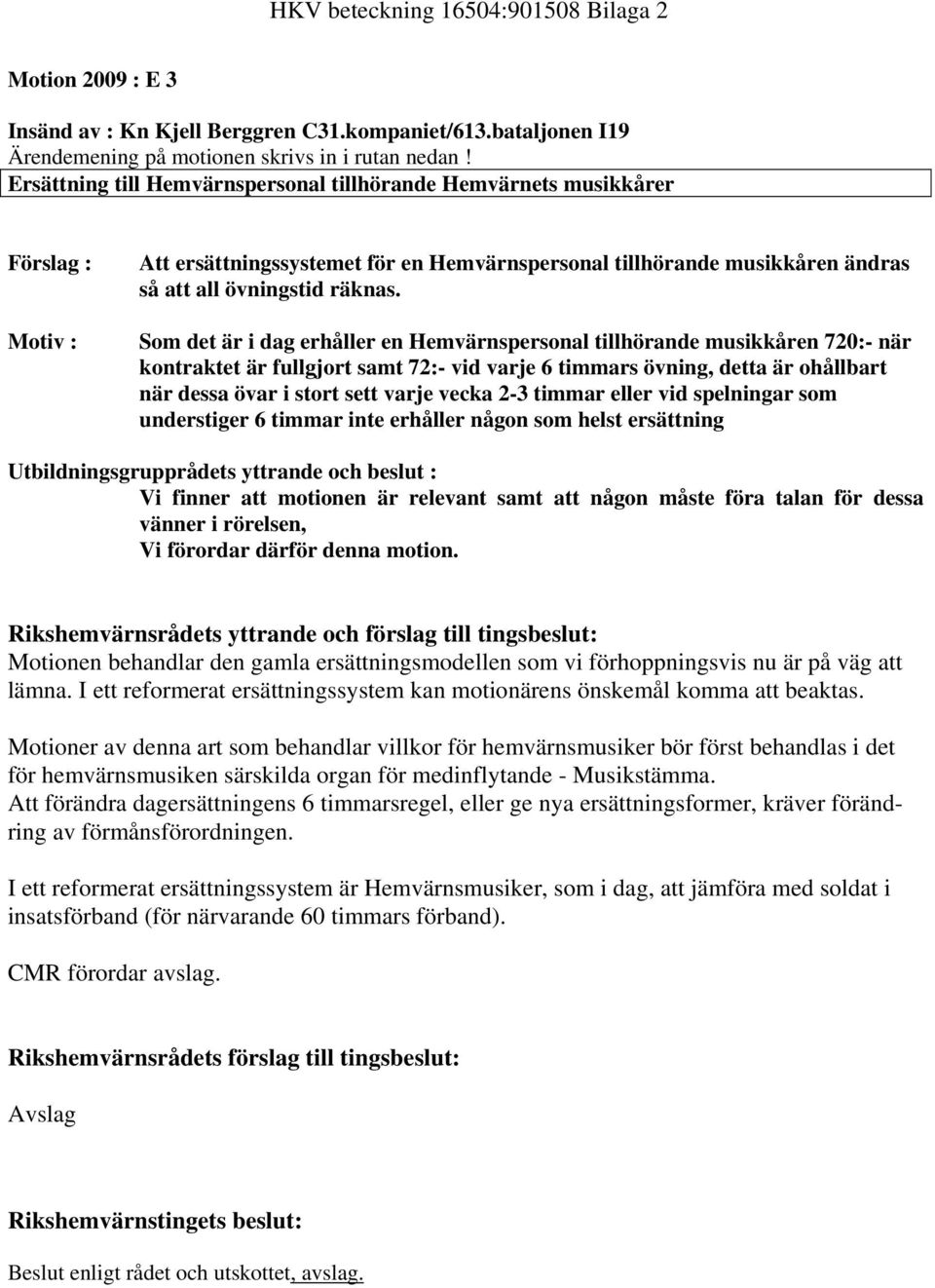 Som det är i dag erhåller en Hemvärnspersonal tillhörande musikkåren 720:- när kontraktet är fullgjort samt 72:- vid varje 6 timmars övning, detta är ohållbart när dessa övar i stort sett varje vecka