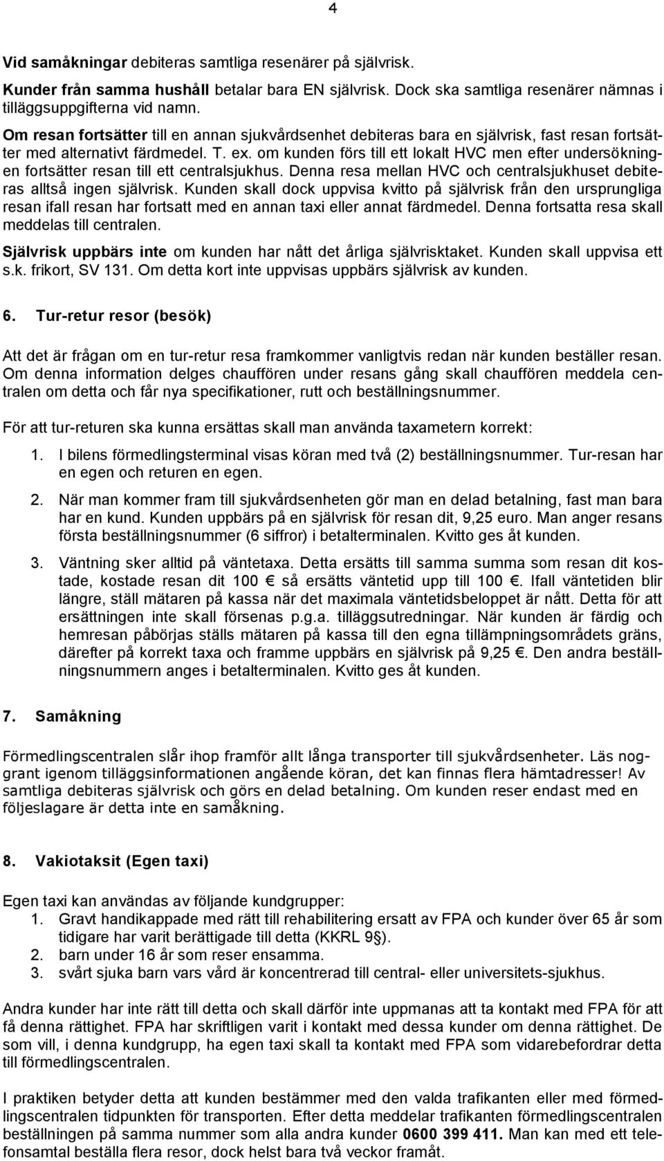 om kunden förs till ett lokalt HVC men efter undersökningen fortsätter resan till ett centralsjukhus. Denna resa mellan HVC och centralsjukhuset debiteras alltså ingen självrisk.