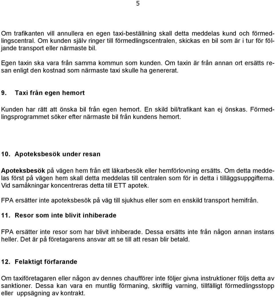 Om taxin är från annan ort ersätts resan enligt den kostnad som närmaste taxi skulle ha genererat. 9. Taxi från egen hemort Kunden har rätt att önska bil från egen hemort.