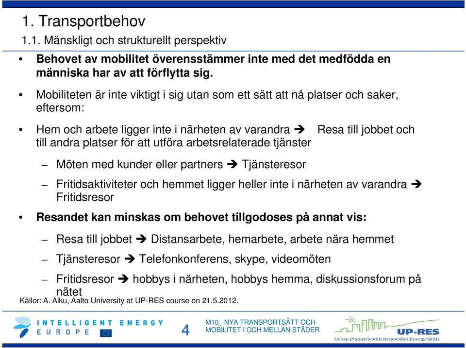 arbetsrelaterade tjänster Möten med kunder eller partners Tjänsteresor Fritidsaktiviteter och hemmet ligger heller inte i närheten av varandra Fritidsresor Resandet kan minskas om behovet tillgodoses