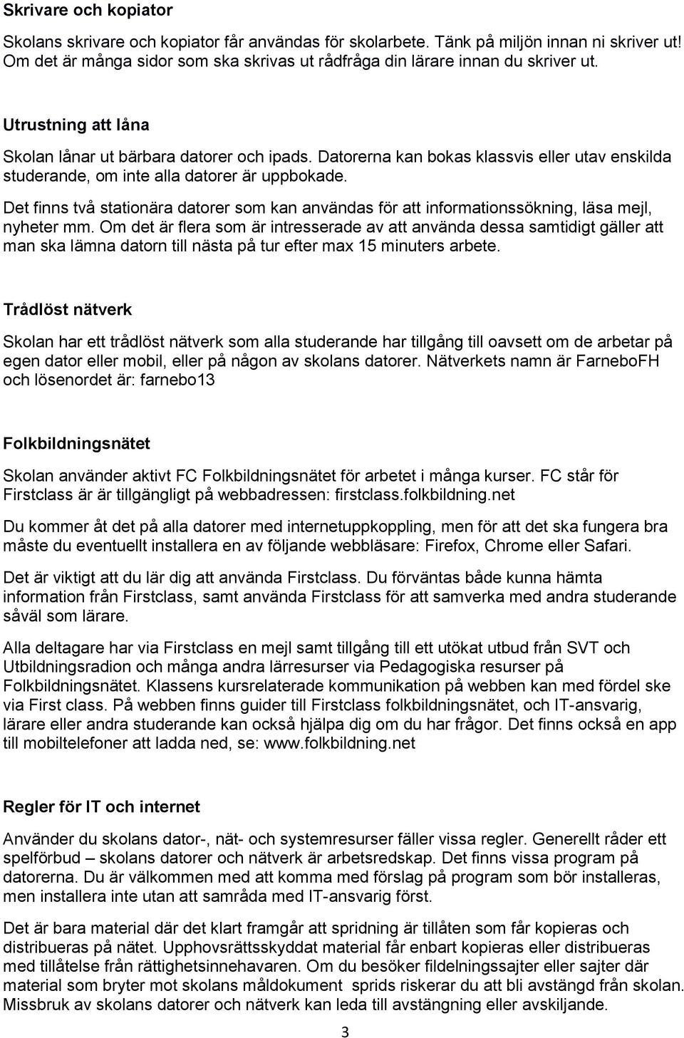 Det finns två stationära datorer som kan användas för att informationssökning, läsa mejl, nyheter mm.