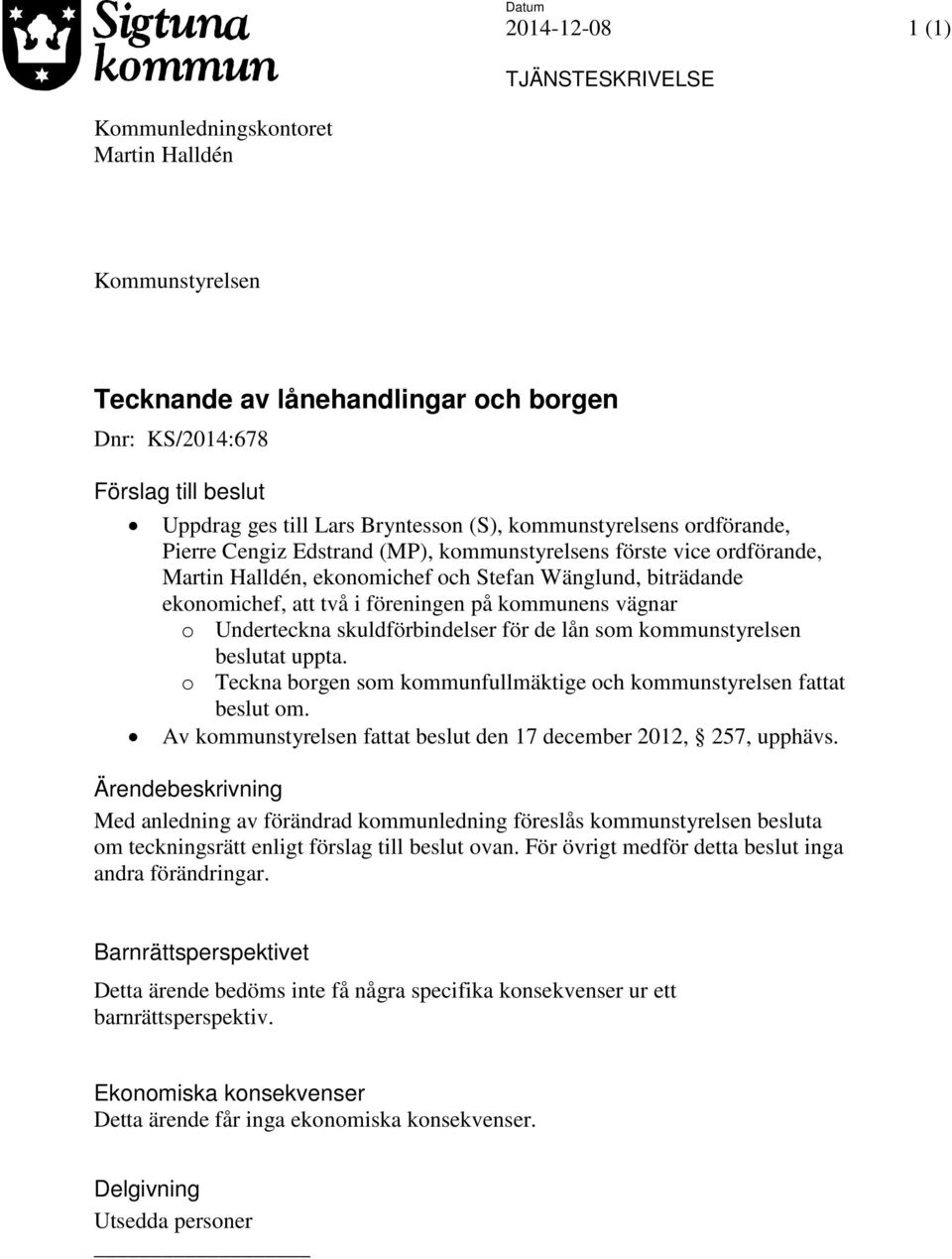 föreningen på kommunens vägnar o Underteckna skuldförbindelser för de lån som kommunstyrelsen beslutat uppta. o Teckna borgen som kommunfullmäktige och kommunstyrelsen fattat beslut om.