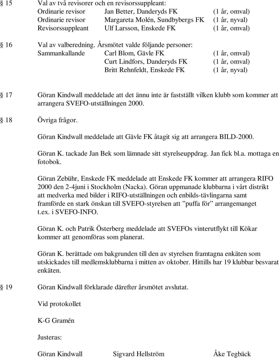 Årsmötet valde följande personer: Sammankallande Carl Blom, Gävle FK (1 år, omval) Curt Lindfors, Danderyds FK (1 år, omval) Britt Rehnfeldt, Enskede FK (1 år, nyval) 17 Göran Kindwall meddelade att