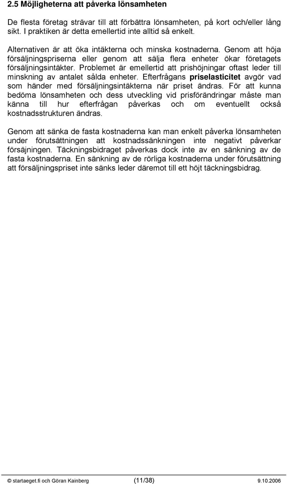 Problemet är emellertid att prishöjningar oftast leder till minskning av antalet sålda enheter. Efterfrågans priselasticitet avgör vad som händer med försäljningsintäkterna när priset ändras.