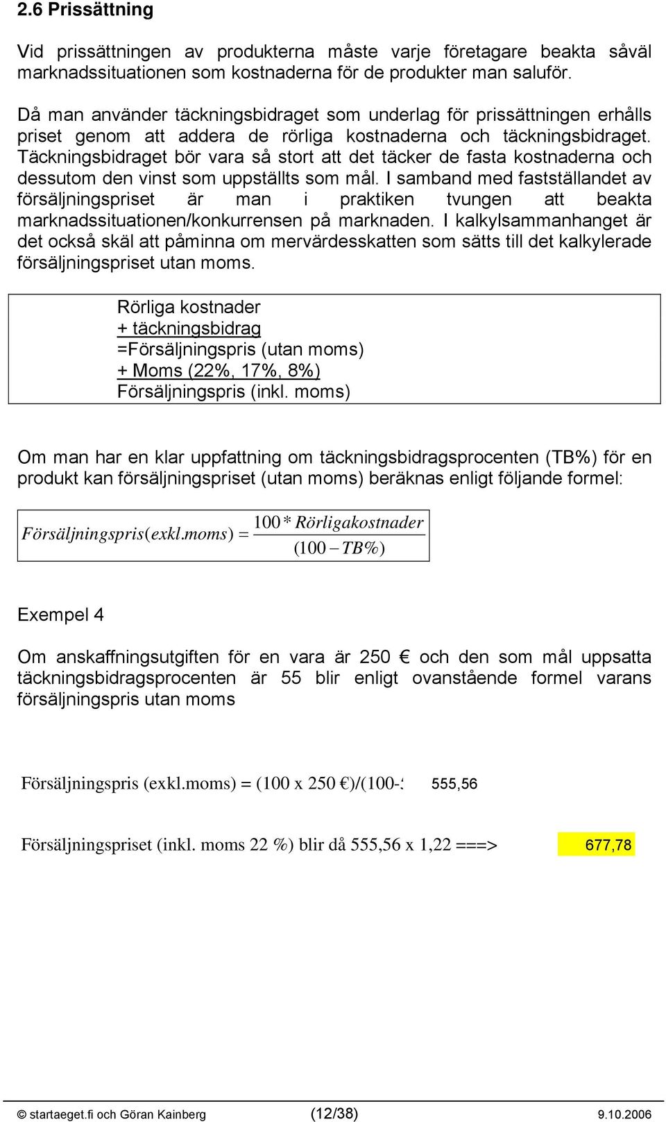 Täckningsbidraget bör vara så stort att det täcker de fasta kostnaderna och dessutom den vinst som uppställts som mål.