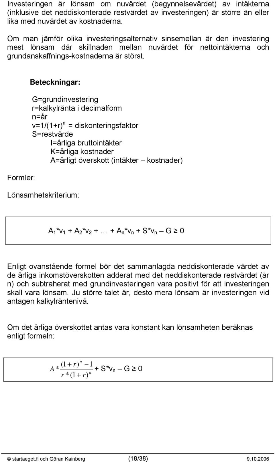 Formler: Beteckningar: G=grundinvestering r=kalkylränta i decimalform n=år v=/(+r) n = diskonteringsfaktor S=restvärde I=årliga bruttointäkter K=årliga kostnader A=årligt överskott (intäkter