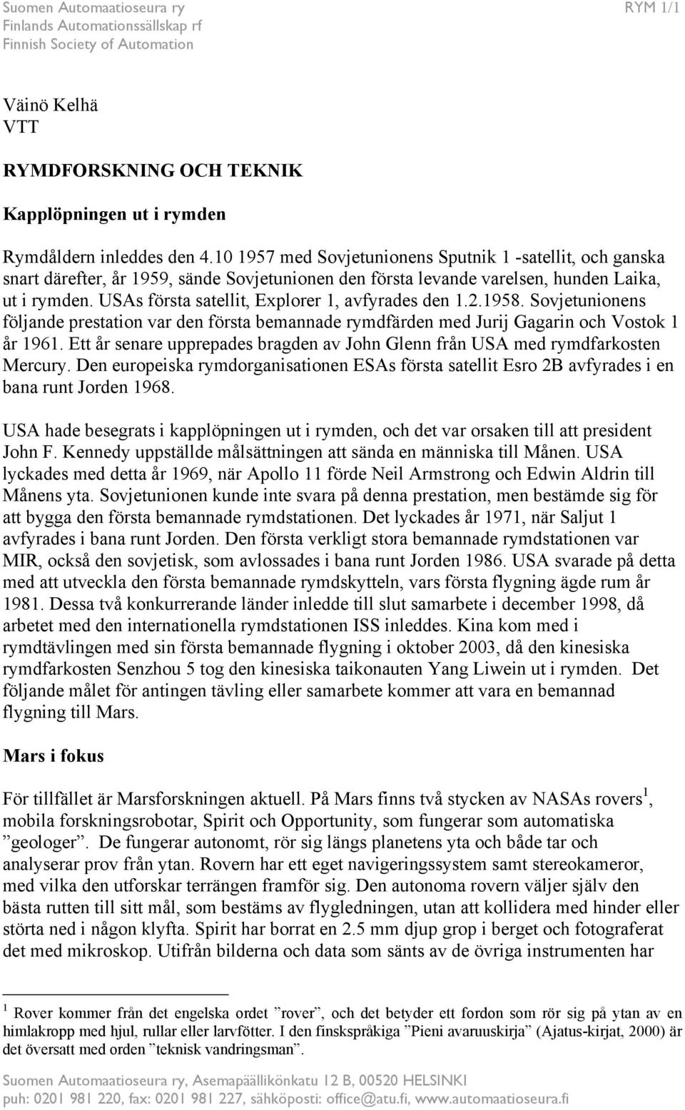 USAs första satellit, Explorer 1, avfyrades den 1.2.1958. Sovjetunionens följande prestation var den första bemannade rymdfärden med Jurij Gagarin och Vostok 1 år 1961.