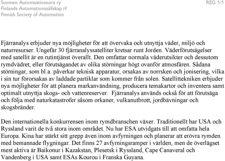 Sådana störningar, som bl.a. påverkar teknisk apparatur, orsakas av norrsken och jonisering, vilka i sin tur förorsakas av laddade partiklar som kommer från solen.