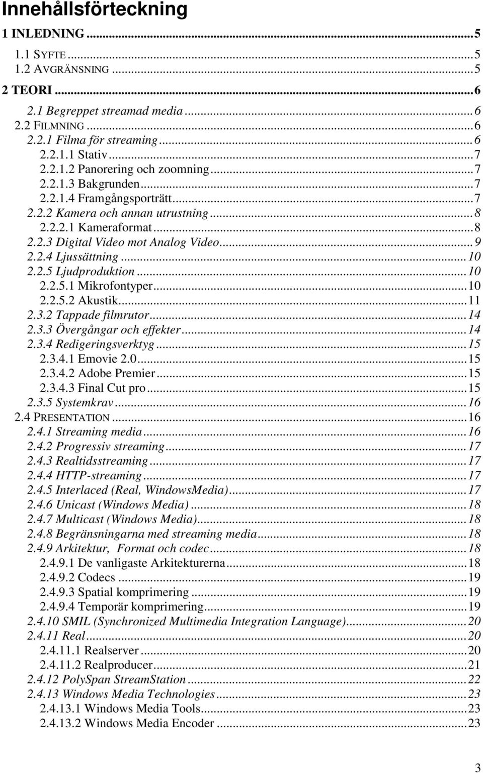 ..10 2.2.5.1 Mikrofontyper...10 2.2.5.2 Akustik...11 2.3.2 Tappade filmrutor...14 2.3.3 Övergångar och effekter...14 2.3.4 Redigeringsverktyg...15 2.3.4.1 Emovie 2.0...15 2.3.4.2 Adobe Premier...15 2.3.4.3 Final Cut pro.