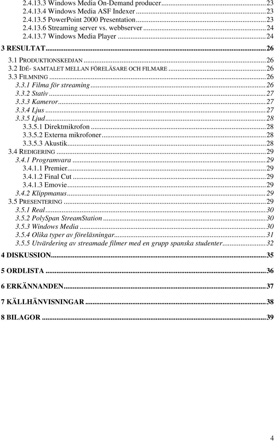 ..27 3.3.5 Ljud...28 3.3.5.1 Direktmikrofon...28 3.3.5.2 Externa mikrofoner...28 3.3.5.3 Akustik...28 3.4 REDIGERING...29 3.4.1 Programvara...29 3.4.1.1 Premier...29 3.4.1.2 Final Cut...29 3.4.1.3 Emovie.