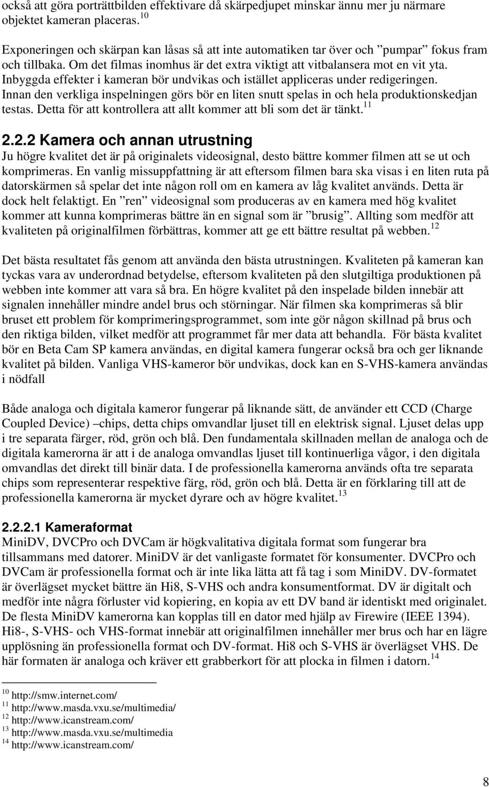 Inbyggda effekter i kameran bör undvikas och istället appliceras under redigeringen. Innan den verkliga inspelningen görs bör en liten snutt spelas in och hela produktionskedjan testas.