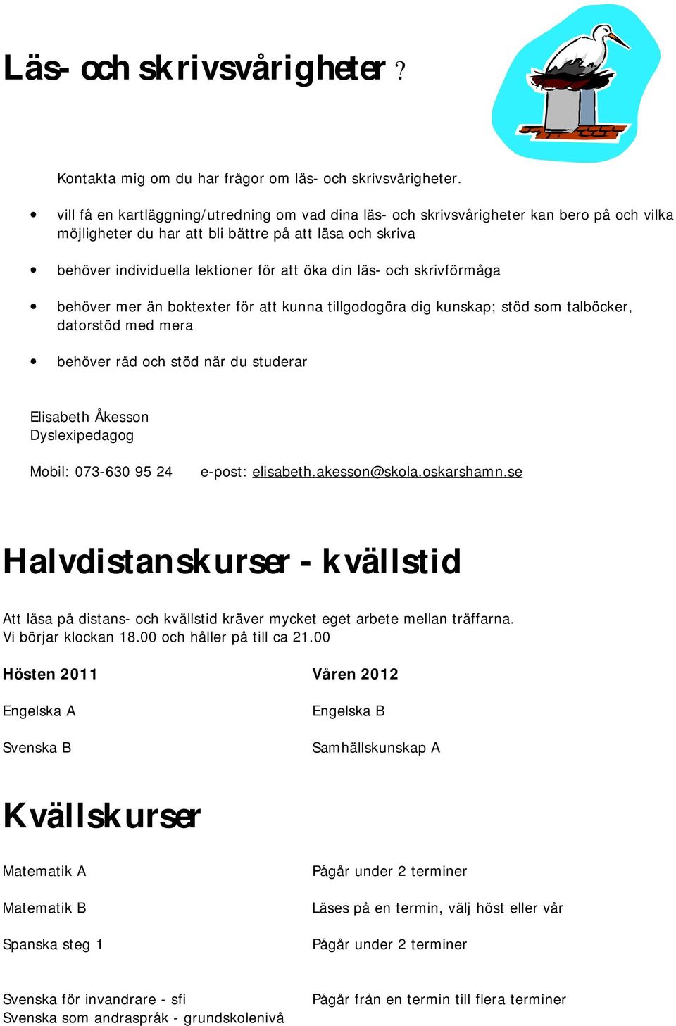 läs- och skrivförmåga behöver mer än boktexter för att kunna tillgodogöra dig kunskap; stöd som talböcker, datorstöd med mera behöver råd och stöd när du studerar Elisabeth Åkesson Dyslexipedagog