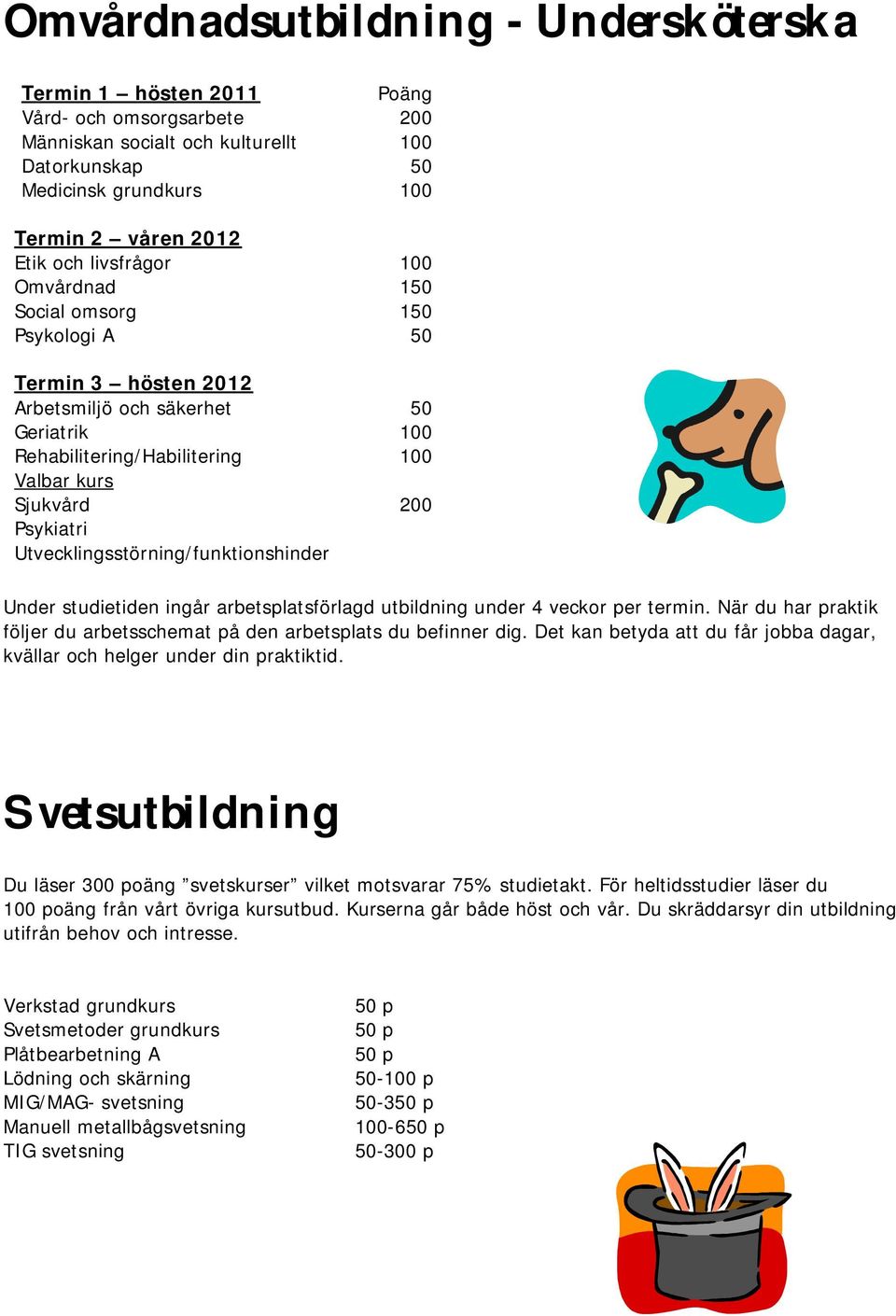 100 150 150 50 50 100 100 200 Under studietiden ingår arbetsplatsförlagd utbildning under 4 veckor per termin. När du har praktik följer du arbetsschemat på den arbetsplats du befinner dig.