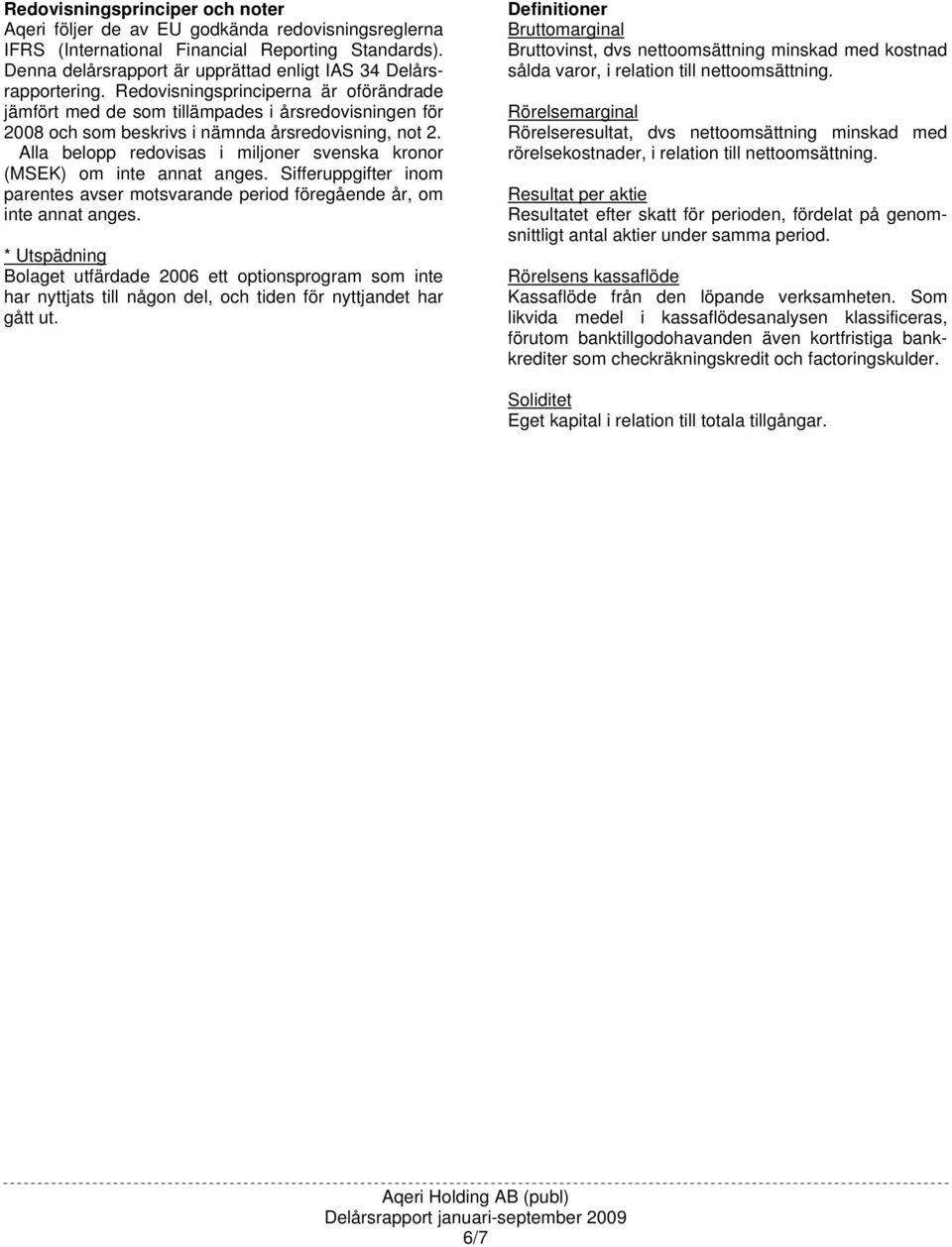 Redovisningsprinciperna är oförändrade jämfört med de som tillämpades i årsredovisningen för 2008 och som beskrivs i nämnda årsredovisning, not 2.