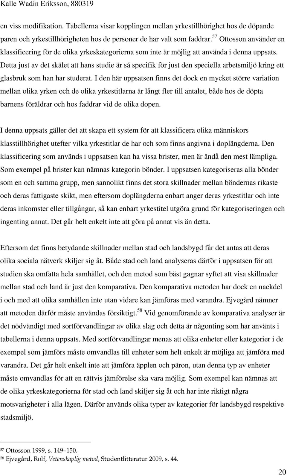 Detta just av det skälet att hans studie är så specifik för just den speciella arbetsmiljö kring ett glasbruk som han har studerat.