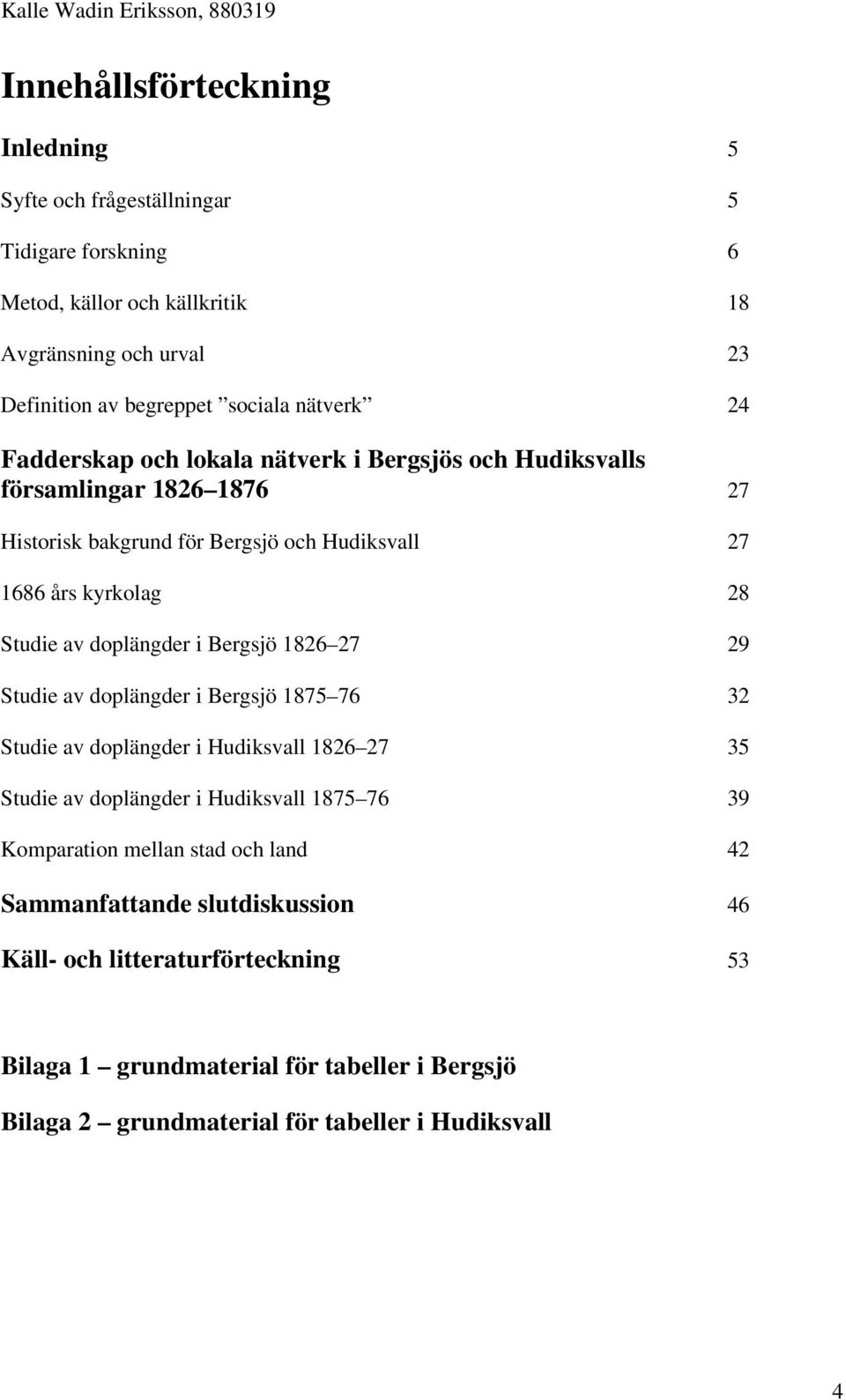 doplängder i Bergsjö 1826 27 29 Studie av doplängder i Bergsjö 1875 76 32 Studie av doplängder i Hudiksvall 1826 27 35 Studie av doplängder i Hudiksvall 1875 76 39 Komparation