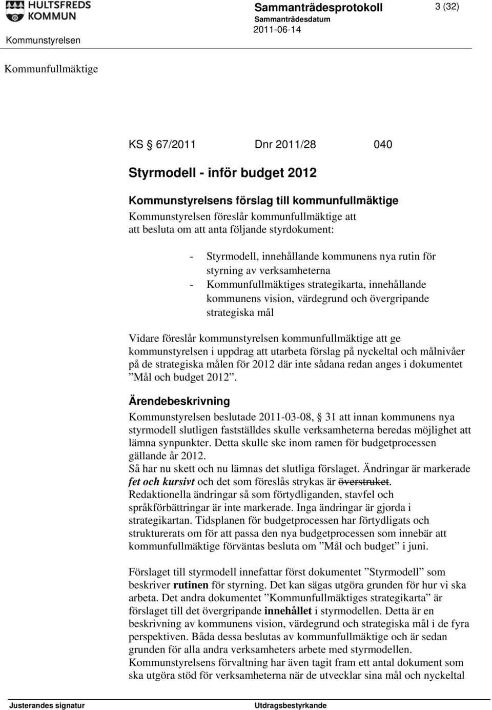 värdegrund och övergripande strategiska mål Vidare föreslår kommunstyrelsen kommunfullmäktige att ge kommunstyrelsen i uppdrag att utarbeta förslag på nyckeltal och målnivåer på de strategiska målen