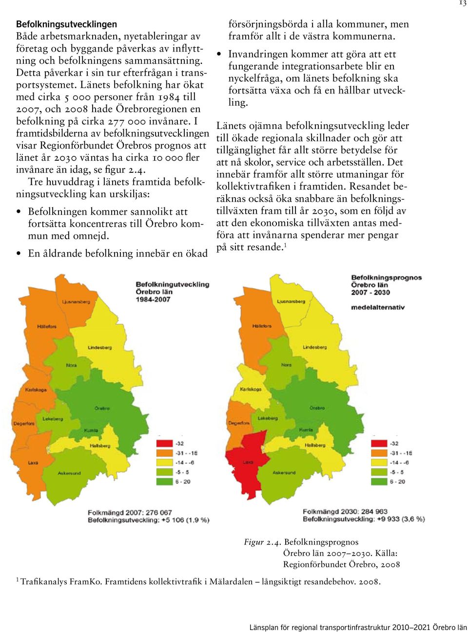I framtidsbilderna av befolkningsutvecklingen visar Regionförbundet Örebros prognos att länet år 23 väntas ha cirka 1 fler invånare än idag, se figur 2.4.