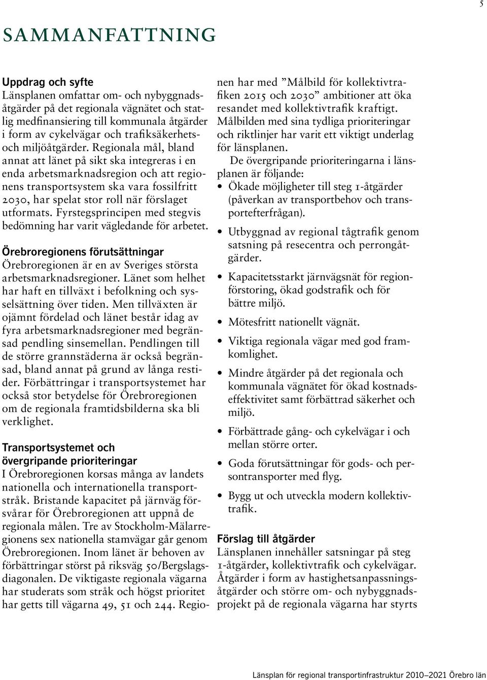 Regionala mål, bland annat att länet på sikt ska integreras i en enda arbetsmarknadsregion och att regionens transportsystem ska vara fossilfritt 23, har spelat stor roll när förslaget utformats.