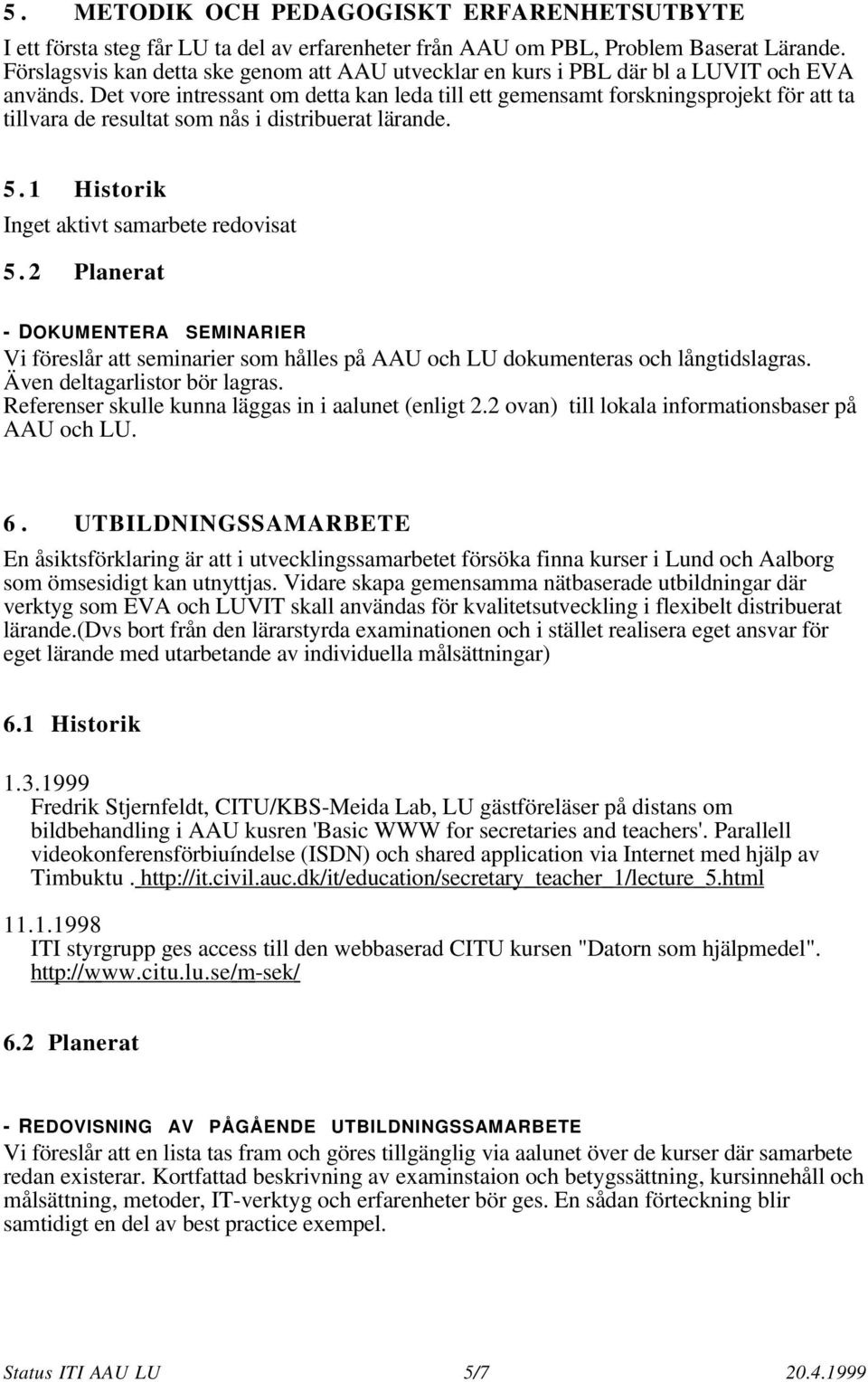 Det vore intressant om detta kan leda till ett gemensamt forskningsprojekt för att ta tillvara de resultat som nås i distribuerat lärande. 5.1 Historik Inget aktivt samarbete redovisat 5.