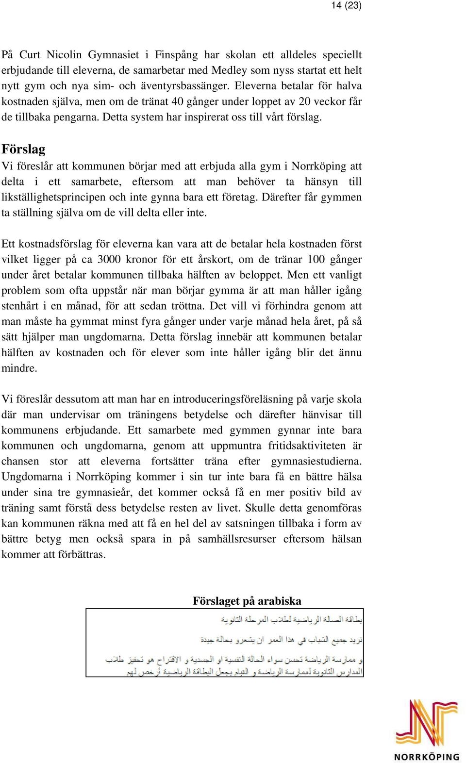 Förslag Vi föreslår att kommunen börjar med att erbjuda alla gym i Norrköping att delta i ett samarbete, eftersom att man behöver ta hänsyn till likställighetsprincipen och inte gynna bara ett