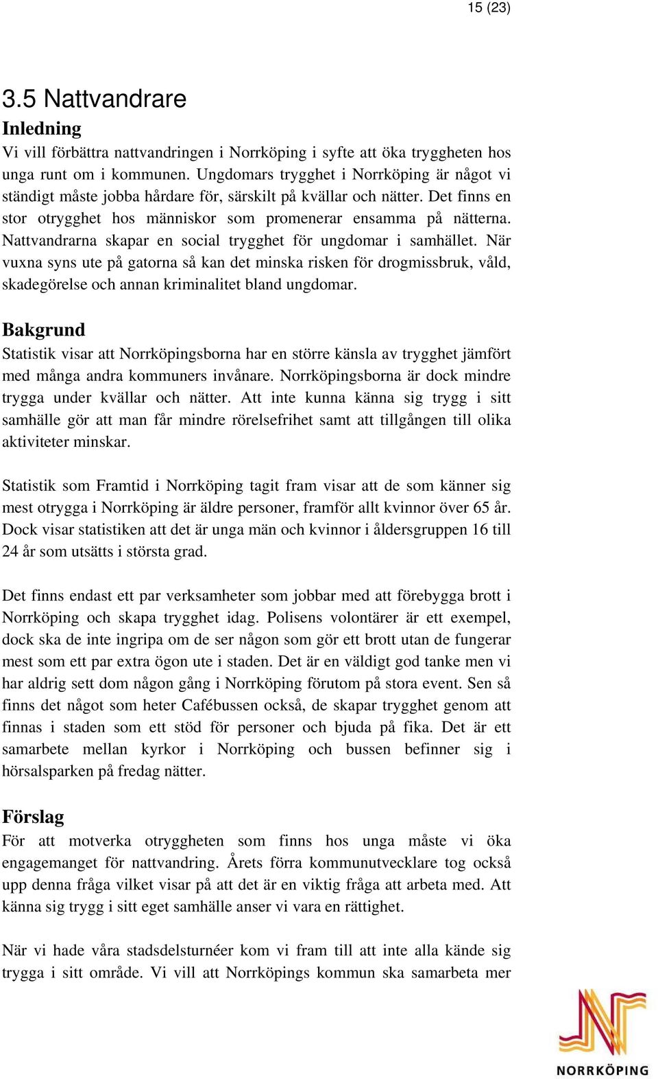 Nattvandrarna skapar en social trygghet för ungdomar i samhället. När vuxna syns ute på gatorna så kan det minska risken för drogmissbruk, våld, skadegörelse och annan kriminalitet bland ungdomar.