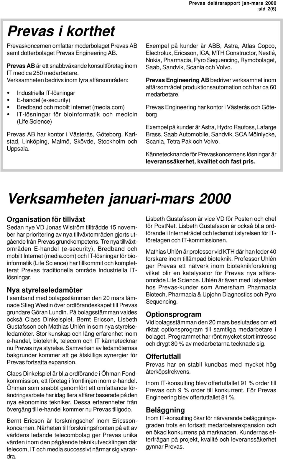 com) IT-lösningar för bioinformatik och medicin (Life Science) Prevas AB har kontor i Västerås, Göteborg, Karlstad, Linköping, Malmö, Skövde, Stockholm och Uppsala.