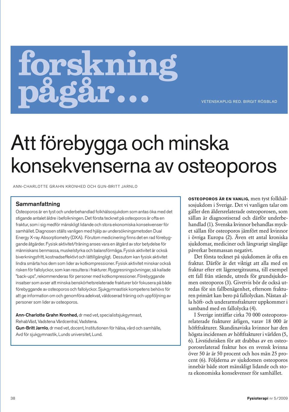 antas öka med det stigande antalet äldre i befolkningen. Det första tecknet på osteoporos är ofta en fraktur, som i sig medför mänskligt lidande och stora ekonomiska konsekvenser för samhället.