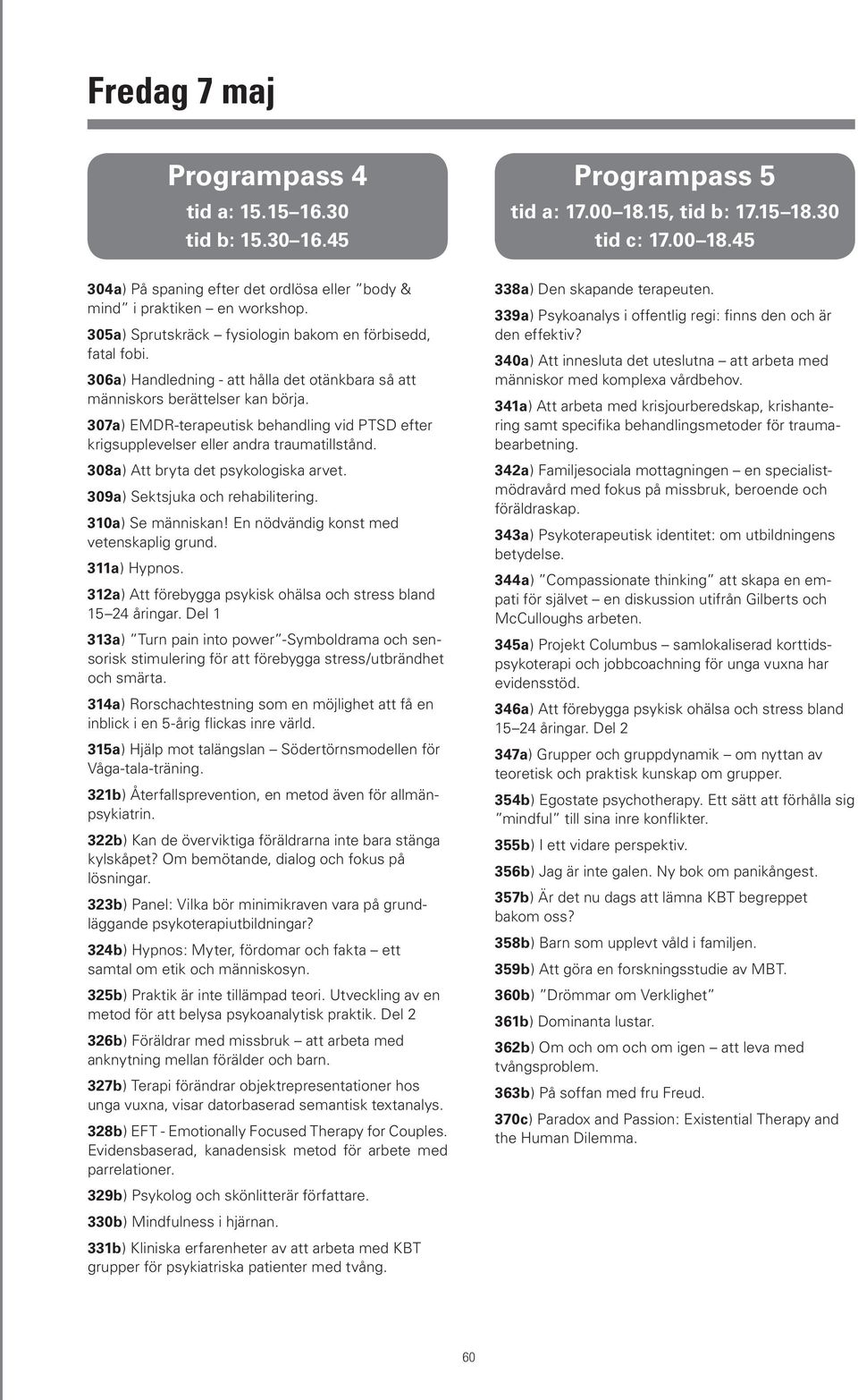 307a) EMDR-terapeutisk behandling vid PTSD efter krigsupplevelser eller andra traumatillstånd. 308a) Att bryta det psykologiska arvet. 309a) Sektsjuka och rehabilitering. 310a) Se människan!