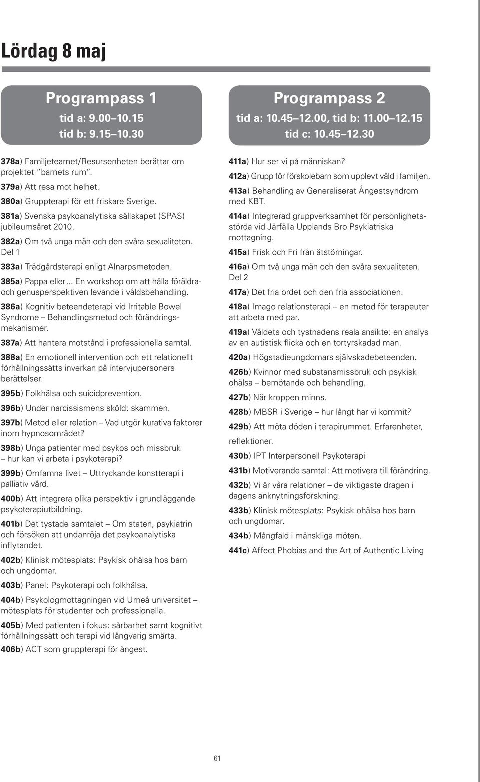 Del 1 383a) Trädgårdsterapi enligt Alnarpsmetoden. 385a) Pappa eller... En workshop om att hålla föräldraoch genusperspektiven levande i våldsbehandling.