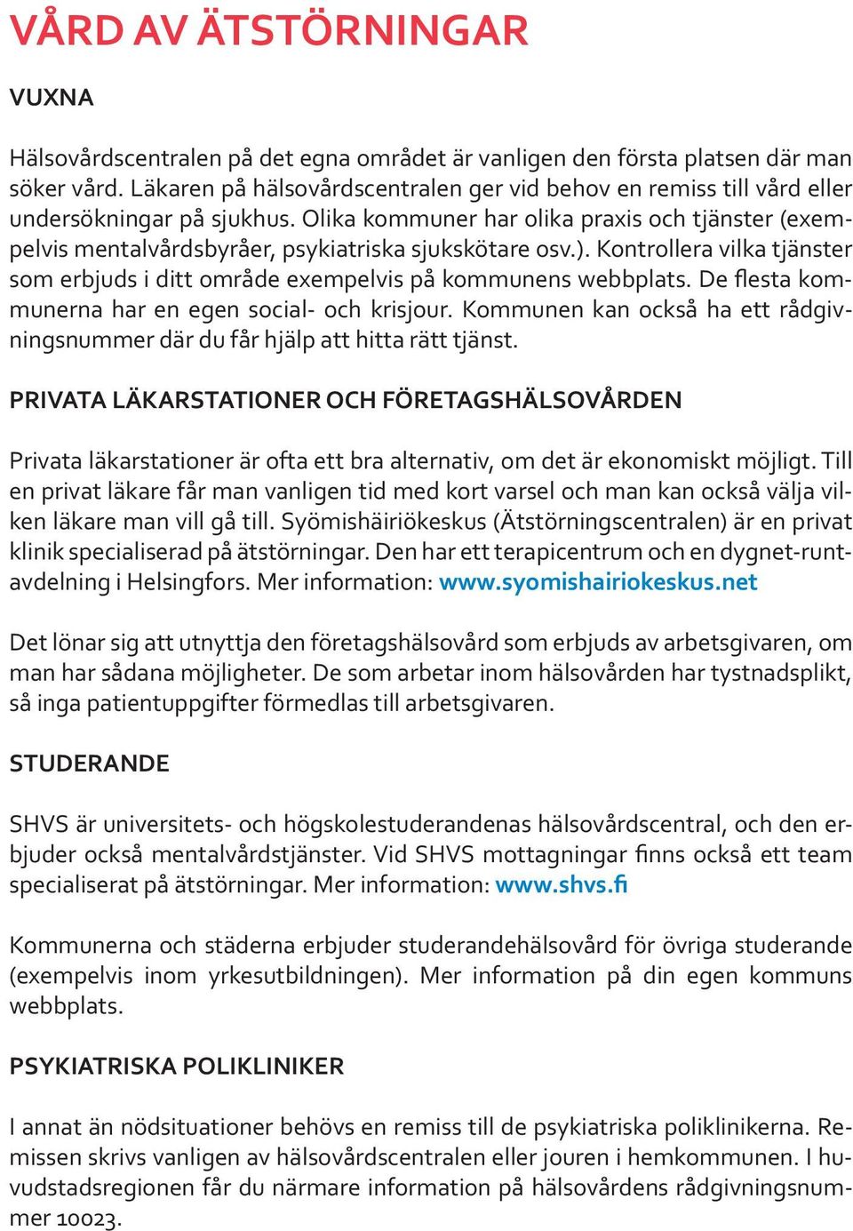 Olika kommuner har olika praxis och tjänster (exempelvis mentalvårdsbyråer, psykiatriska sjukskötare osv.). Kontrollera vilka tjänster som erbjuds i ditt område exempelvis på kommunens webbplats.