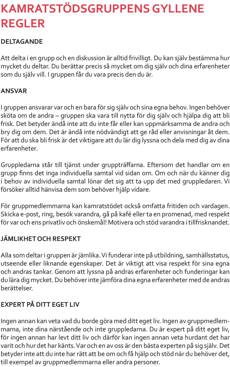 Ingen behöver sköta om de andra gruppen ska vara till nytta för dig själv och hjälpa dig att bli frisk. Det betyder ändå inte att du inte får eller kan uppmärksamma de andra och bry dig om dem.