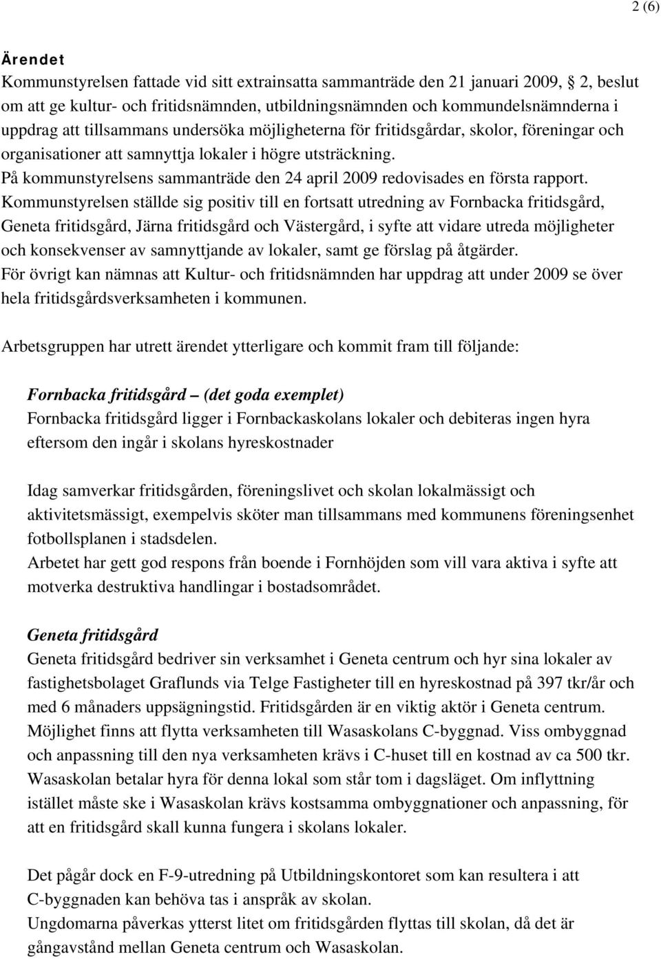 På kommunstyrelsens sammanträde den 24 april 2009 redovisades en första rapport.