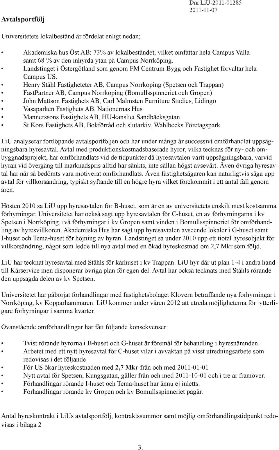 Henry Ståhl Fastigheteter AB, Campus Norrköping (Spetsen och Trappan) FastPartner AB, Campus Norrköping (Bomullsspinneriet och Gropen) John Mattson Fastighets AB, Carl Malmsten Furniture Studies,