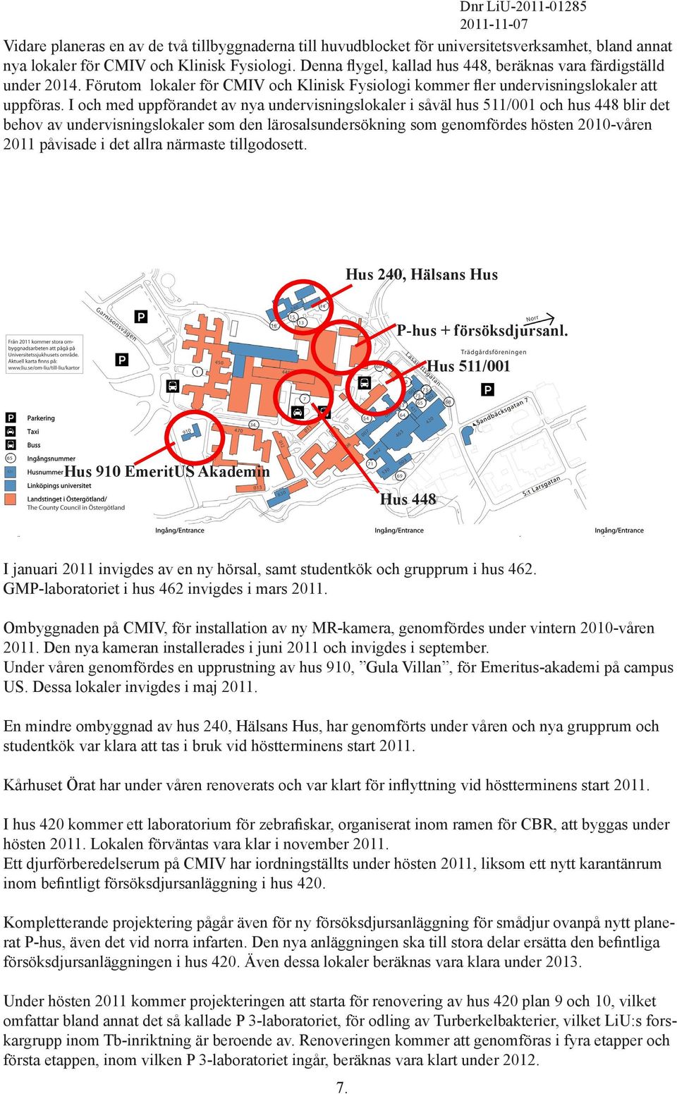 I och med uppförandet av nya undervisningslokaler i såväl hus 511/001 och hus 448 blir det behov av undervisningslokaler som den lärosalsundersökning som genomfördes hösten 2010-våren 2011 påvisade i