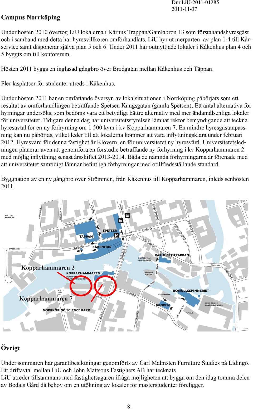 Hösten 2011 byggs en inglasad gångbro över Bredgatan mellan Kåkenhus och Täppan. Fler läsplatser för studenter utreds i Kåkenhus.