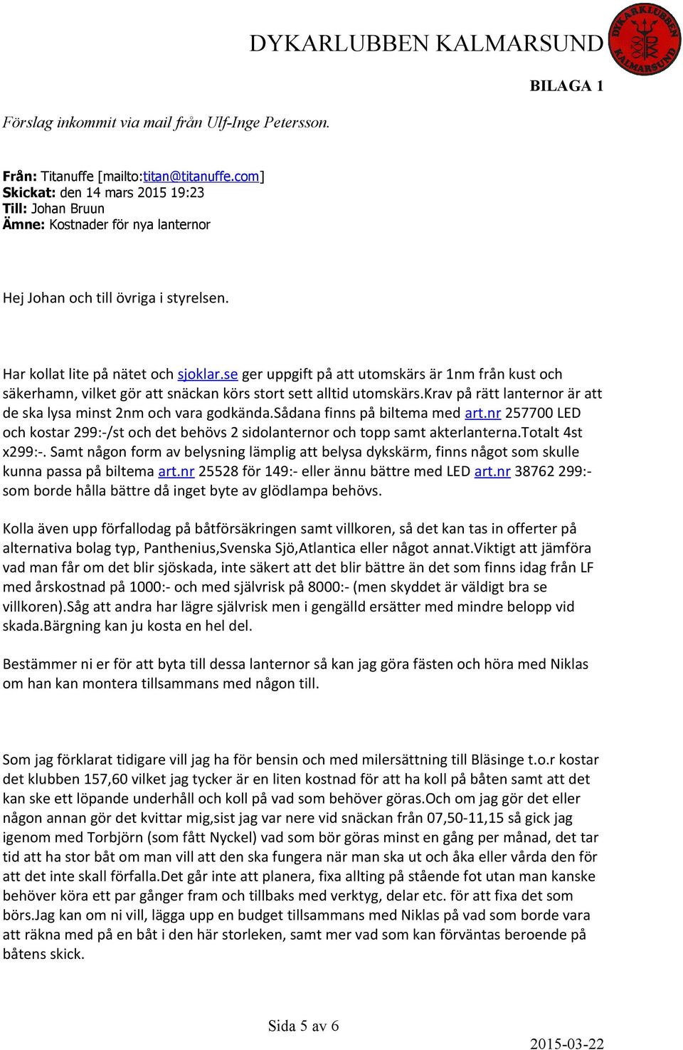 se ger uppgift på att utomskärs är 1nm från kust och säkerhamn, vilket gör att snäckan körs stort sett alltid utomskärs.krav på rätt lanternor är att de ska lysa minst 2nm och vara godkända.