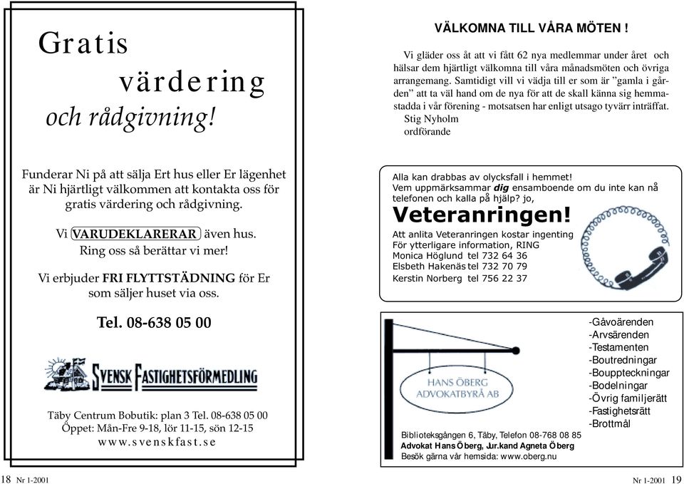 Stig Nyholm ordförande Funderar Ni på att sälja Ert hus eller Er lägenhet är Ni hjärtligt välkommen att kontakta oss för gratis värdering och rådgivning. Vi VARUDEKLARERAR även hus.