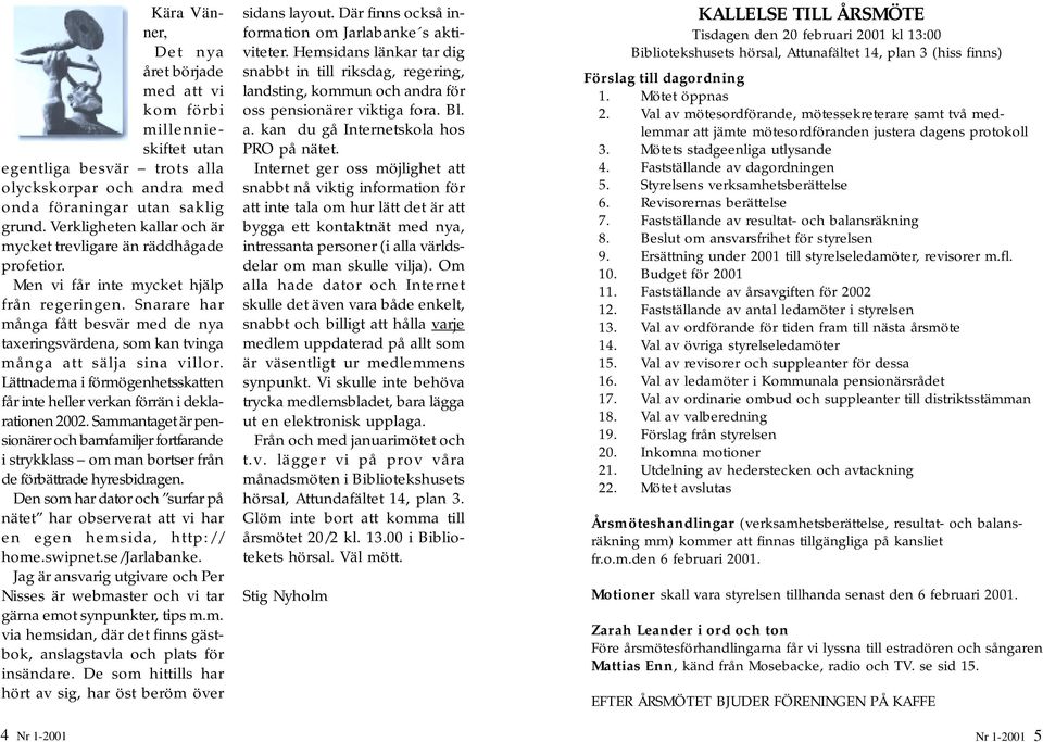 Snarare har många fått besvär med de nya taxeringsvärdena, som kan tvinga många att sälja sina villor. Lättnaderna i förmögenhetsskatten får inte heller verkan förrän i deklarationen 2002.