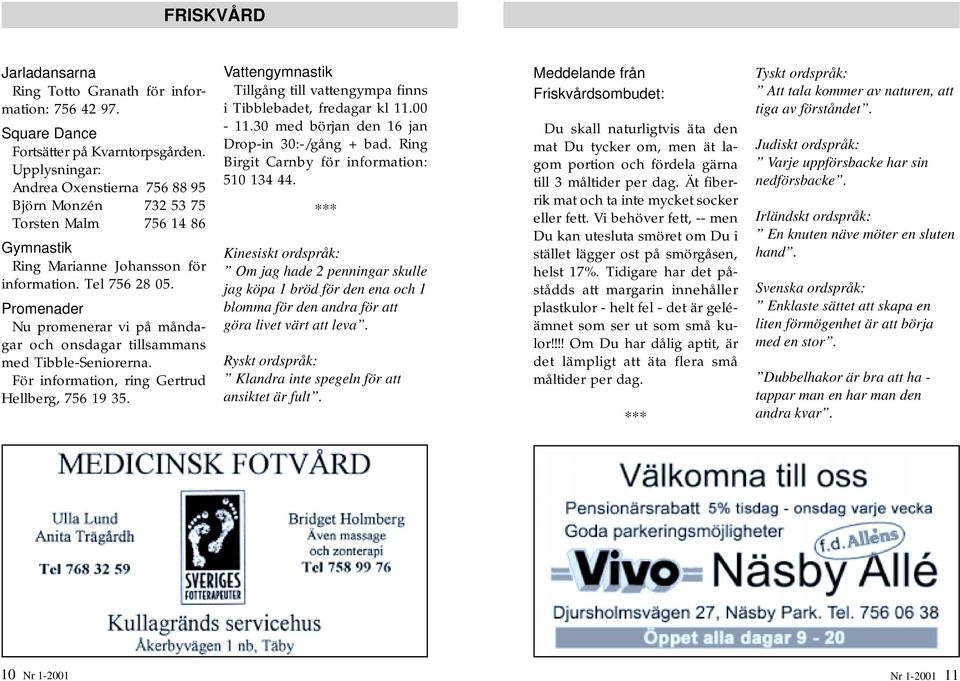 Promenader Nu promenerar vi på måndagar och onsdagar tillsammans med Tibble-Seniorerna. För information, ring Gertrud Hellberg, 756 19 35.