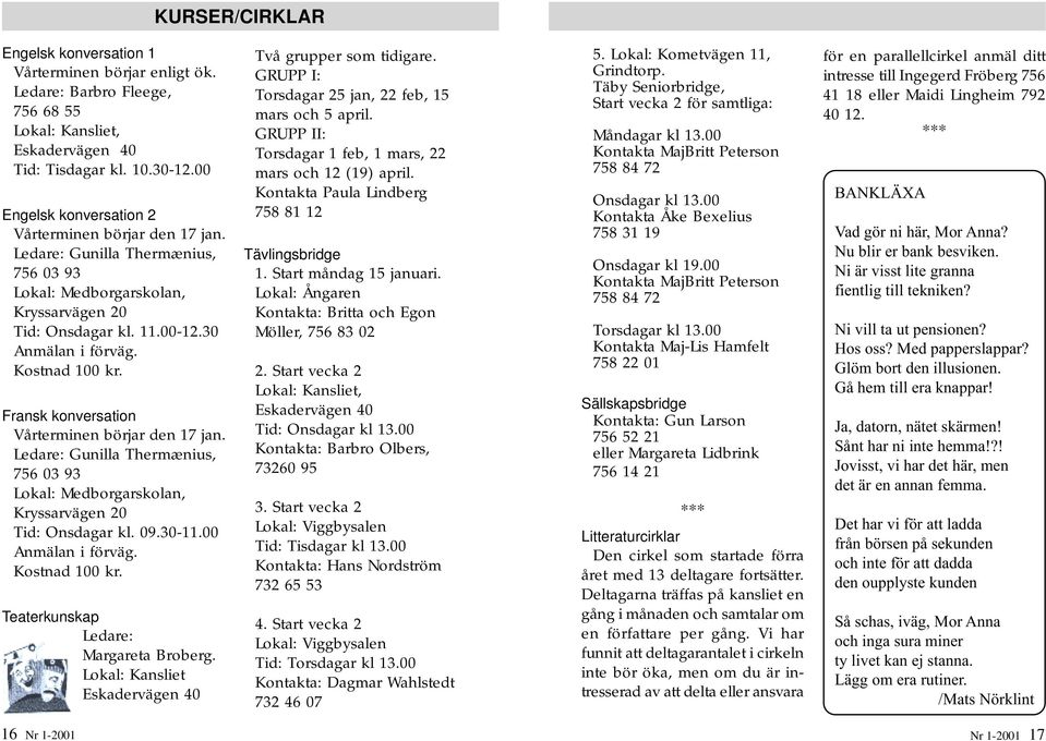 Fransk konversation Vårterminen börjar den 17 jan. Ledare: Gunilla Thermænius, 756 03 93 Lokal: Medborgarskolan, Kryssarvägen 20 Tid: Onsdagar kl. 09.30-11.00 Anmälan i förväg. Kostnad 100 kr.