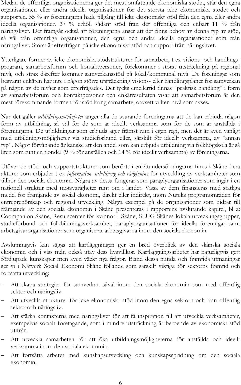 Det framgår också att föreningarna anser att det finns behov av denna typ av stöd, så väl från offentliga organisationer, den egna och andra ideella organisationer som från näringslivet.