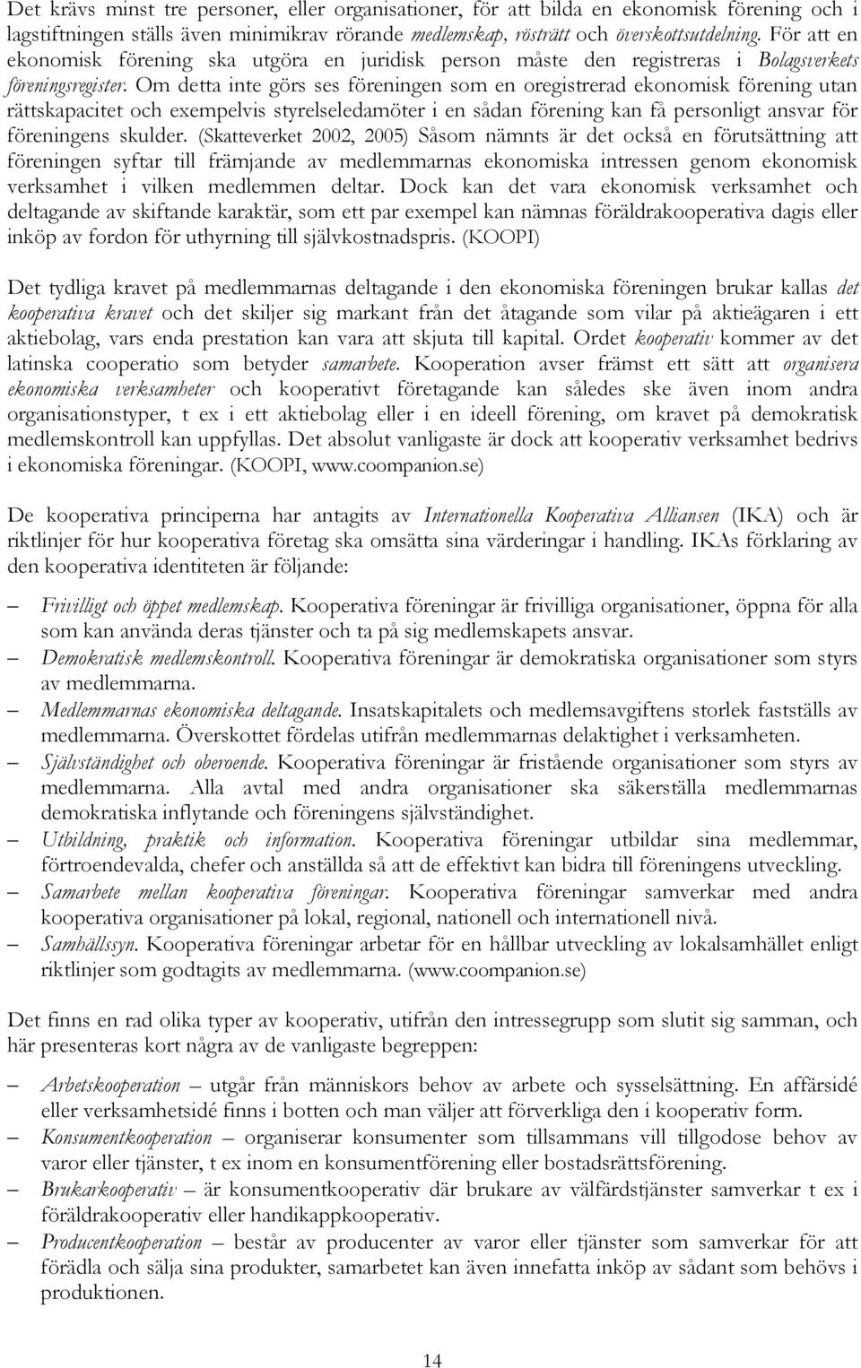 Om detta inte görs ses föreningen som en oregistrerad ekonomisk förening utan rättskapacitet och exempelvis styrelseledamöter i en sådan förening kan få personligt ansvar för föreningens skulder.